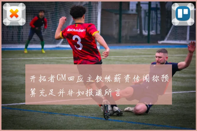 开拓者GM回应主教练薪资传闻称预算充足并非如报道所言