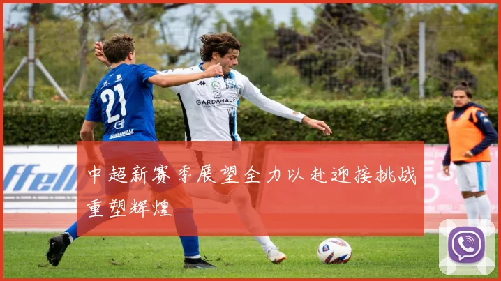 中超新赛季展望全力以赴迎接挑战重塑辉煌