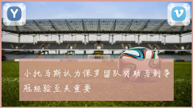 小托马斯认为保罗留队将助马刺争冠经验至关重要