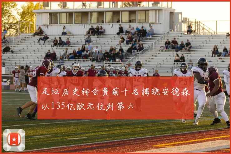 足坛历史转会费前十名揭晓安德森以135亿欧元位列第六