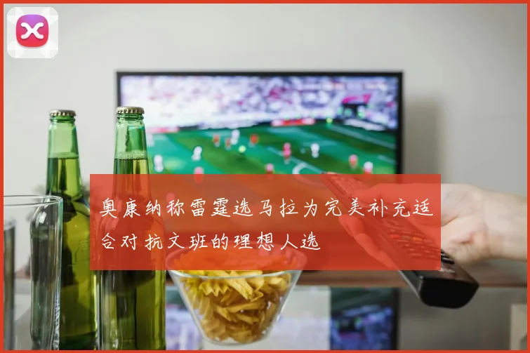 奥康纳称雷霆选马拉为完美补充适合对抗文班的理想人选