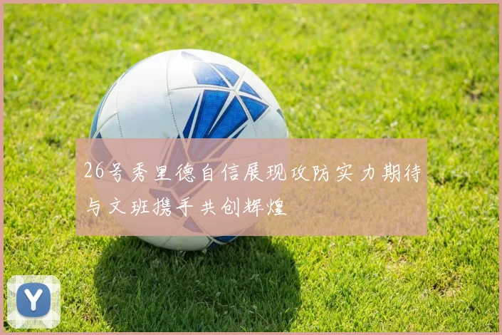 26号秀里德自信展现攻防实力期待与文班携手共创辉煌