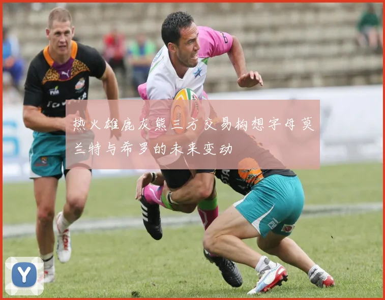 热火雄鹿灰熊三方交易构想字母莫兰特与希罗的未来变动