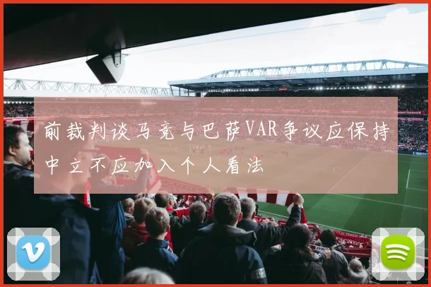 前裁判谈马竞与巴萨VAR争议应保持中立不应加入个人看法